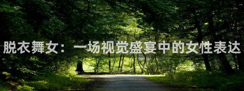24直播吧nba直播：脱衣舞女：一场视觉盛宴中的女性表达