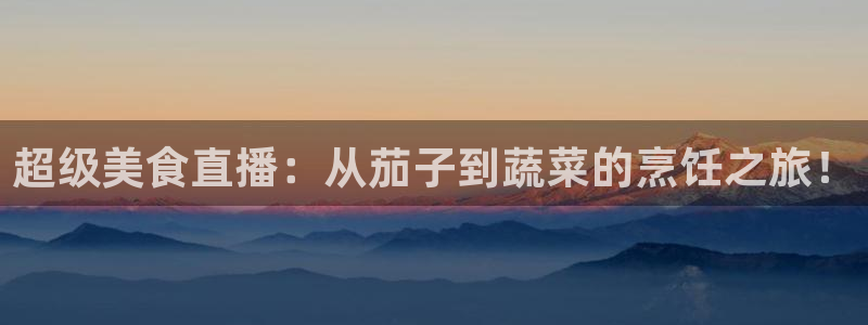 24直播免费体育直播：超级美食直播：从茄子到蔬菜的烹饪之旅！