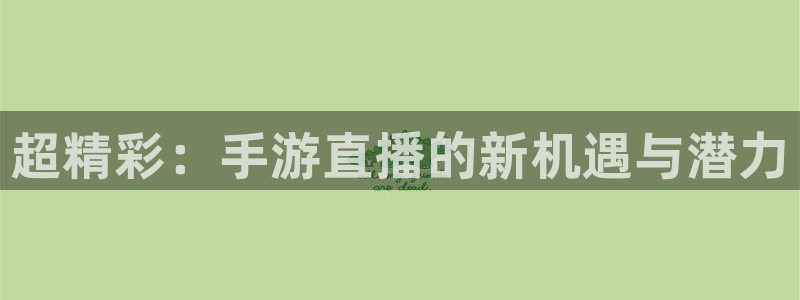 英超直播24直播网：超精彩：手游直播的新机遇与潜力